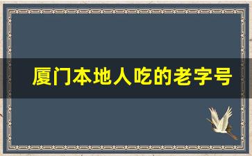 厦门本地人吃的老字号_厦门本地人 在哪吃海鲜